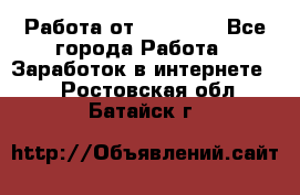 Работа от (  18) ! - Все города Работа » Заработок в интернете   . Ростовская обл.,Батайск г.